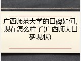 广西师范大学的口碑如何，现在怎么样了(广西师大口碑现状)