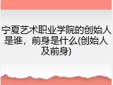 宁夏艺术职业学院的创始人是谁，前身是什么(创始人及前身)