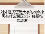 对外经济贸易大学的校名来历有什么渊源(对外经贸校名渊源)
