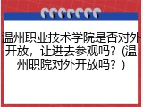 温州职业技术学院是否对外开放，让进去参观吗？(温州职院对外开放吗？)