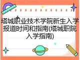 塔城职业技术学院新生入学报道时间和指南(塔城职院入学指南)