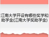 江南大学开设有哪些奖学和助学金(江南大学奖助学金)