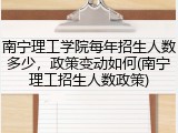 南宁理工学院每年招生人数多少，政策变动如何(南宁理工招生人数政策)