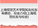 上海视觉艺术学院知名校友有哪些，校史介绍(上海视觉校友与校史)