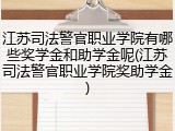 江苏司法警官职业学院有哪些奖学金和助学金呢(江苏司法警官职业学院奖助学金)
