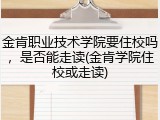 金肯职业技术学院要住校吗，是否能走读(金肯学院住校或走读)