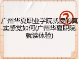 广州华夏职业学院就读的真实感觉如何(广州华夏职院就读体验)