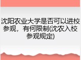 沈阳农业大学是否可以进校参观，有何限制(沈农入校参观规定)