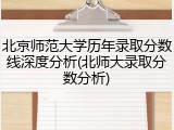 北京师范大学历年录取分数线深度分析(北师大录取分数分析)