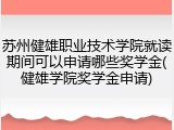 苏州健雄职业技术学院就读期间可以申请哪些奖学金(健雄学院奖学金申请)