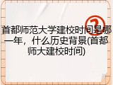 首都师范大学建校时间是哪一年，什么历史背景(首都师大建校时间)