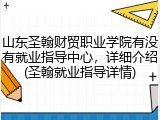 山东圣翰财贸职业学院有没有就业指导中心，详细介绍(圣翰就业指导详情)