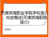 天津滨海职业学院学校简介，校史概述(天津滨海职院简介)