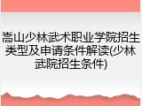 嵩山少林武术职业学院招生类型及申请条件解读(少林武院招生条件)