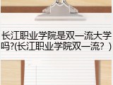 长江职业学院是双一流大学吗?(长江职业学院双一流？)