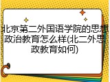 北京第二外国语学院的思想政治教育怎么样(北二外思政教育如何)