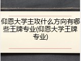 仰恩大学主攻什么方向有哪些王牌专业(仰恩大学王牌专业)