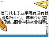厦门城市职业学院有没有就业指导中心，详细介绍(厦门城市职业学院就业指导)