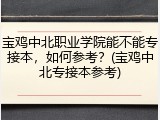 宝鸡中北职业学院能不能专接本，如何参考？(宝鸡中北专接本参考)