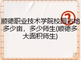 顺德职业技术学院校园占地多少亩，多少师生(顺德多大面积师生)