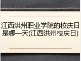 江西洪州职业学院的校庆日是哪一天(江西洪州校庆日)