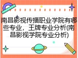 南昌影视传播职业学院有哪些专业，王牌专业分析(南昌影视学院专业分析)