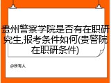 贵州警察学院是否有在职研究生,报考条件如何(贵警院在职研条件)