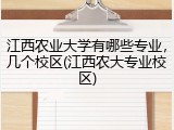江西农业大学有哪些专业，几个校区(江西农大专业校区)