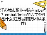 江苏城市职业学院有mba吗？emba和mba的入学条件是什么(江苏城职院MBA条件)