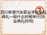 四川希望汽车职业学院毕业典礼一般什么时候举行(毕业典礼时间)