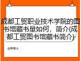 成都工贸职业技术学院的图书馆藏书量如何，简介(成都工贸图书馆藏书简介)