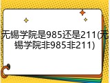 无锡学院是985还是211(无锡学院非985非211)