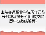 山东交通职业学院历年录取分数线深度分析(山东交院历年分数线解析)