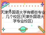 天津外国语大学有哪些专业，几个校区(天津外国语大学专业校区)
