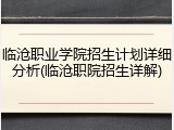 临沧职业学院招生计划详细分析(临沧职院招生详解)