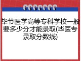 毕节医学高等专科学校一般要多少分才能录取(毕医专录取分数线)