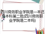 四川商务职业学院是一本还是本科第二批(四川商务职业学院是二本吗)