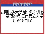 云南民族大学是否对外开放，要预约吗(云南民族大学开放预约吗)