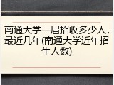 南通大学一届招收多少人，最近几年(南通大学近年招生人数)