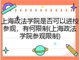 上海政法学院是否可以进校参观，有何限制(上海政法学院参观限制)