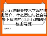 河北石油职业技术学院的校史简介，什么历史与社会背景下建校的(河北石油职院校史背景)
