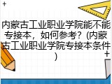 内蒙古工业职业学院能不能专接本，如何参考？(内蒙古工业职业学院专接本条件)