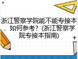 浙江警察学院能不能专接本，如何参考？(浙江警察学院专接本指南)