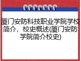 厦门安防科技职业学院学校简介，校史概述(厦门安防学院简介校史)