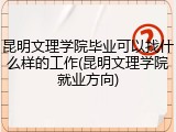 昆明文理学院毕业可以找什么样的工作(昆明文理学院就业方向)