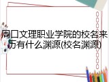 周口文理职业学院的校名来历有什么渊源(校名渊源)