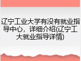 辽宁工业大学有没有就业指导中心，详细介绍(辽宁工大就业指导详情)