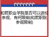 和君职业学院是否可以进校参观，有何限制(和君职院参观限制)