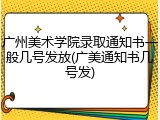 广州美术学院录取通知书一般几号发放(广美通知书几号发)