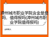 漳州城市职业学院含金量量吗，值得报吗(漳州城市职业学院值得报吗)